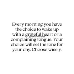 a quote that says every morning you have the choice to wake up with a grateful heart or a complaning tongue your choice will set the tone for your day choose wisely