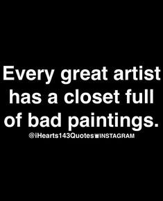 a black and white photo with the quote every great artist has a closet full of bad paintings