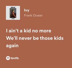 a brown background with the words i amt a kid no more we'll never be those kids again again again again again