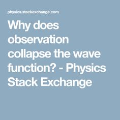 the words, why does observation collapse the wave function? - physics stack exchangee