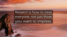 the quote respect is how to treat everyone, not just those you want to impress