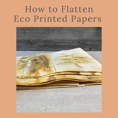 an open book with the title how to flatten eco printed papers on top of it