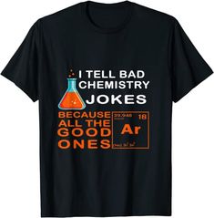 i tell bad chemistry jokes because they all the good are ones t - shirt