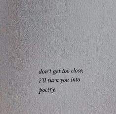 the words don't get too close, i'll turn you into poetry