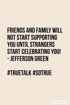 friends and family will not start supporting you until strangers start celebrating you - jefferson green