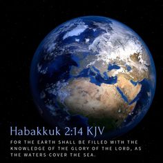 the earth with bible verse about habakk 24 kjv for the earth shall be filled with the knowledge of the glory of the lord, as the waters cover the sea