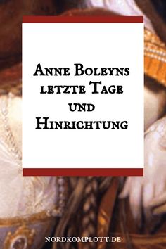 Anne Boleyns letzte Tage und Hinrichtung, nordkomplott.de.