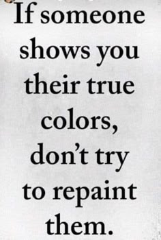 a quote that says if someone shows you their true colors, don't try to repair them