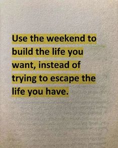 a piece of paper with the words use the weekend to build the life you want, instead of trying to escape the life you have