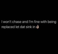 a black background with the words, i won't chase and i'm fine with being replaced let dat sink in