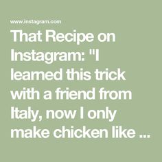 a quote that reads, that recipe on instagram i learned this trick with a friend from italy, now only make chicken like