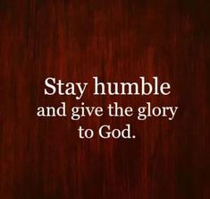 the words stay humble and give the glory to god