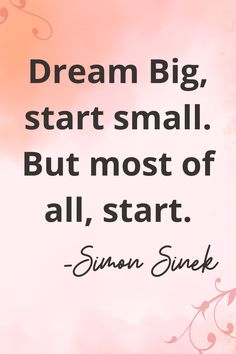 a quote that reads, dream big start small but most of all, start simon snick