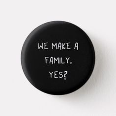 a black button that says, we make a family yes?