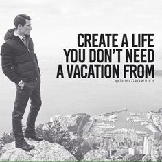 a man standing on top of a mountain with his hands in his pockets and the words, create a life you don't need a vacation from