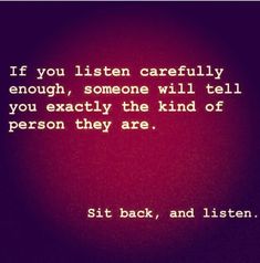 a quote that reads if you listen carefully enough, someone will tell you exactly the kind of person they are