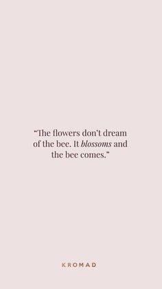 the flowers don't dream of the bee it blossoms and the bee comes