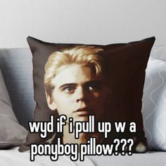 a pillow that says, why if i pull up a ponyboy pillow??