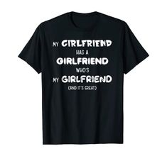 a black shirt with white writing that says my girlfriend has a girlfriend who's my girlfriend and it's great