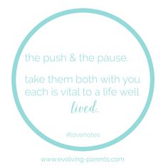 a quote that says, the push & the pause take them both with you each is vital to a life well loved