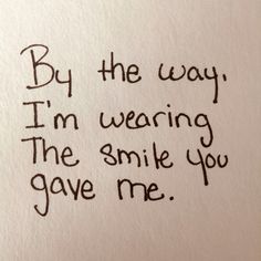 a piece of paper with writing on it that says by the way i'm wearing the smile you gave me