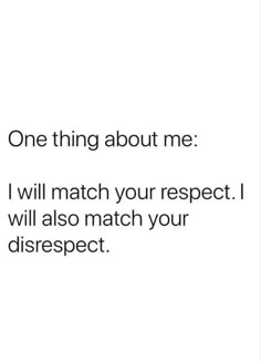 a white background with black text that says, one thing about me i will match your respect