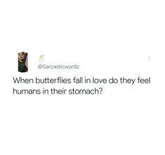 a tweet that reads, when butterflies fall in love do they feel humans in their stomach?