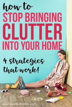 a woman sitting on the floor surrounded by shoes with text overlay how to stop bringing clutter into your home