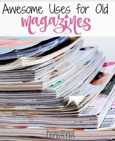 a stack of magazines with the words awesome uses for old magazines