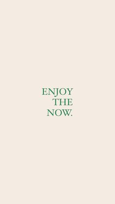 the words enjoy the now are in green