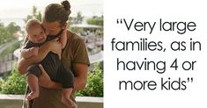 a man holding a baby in his arms with the words very large families, asin having 4 or more kids