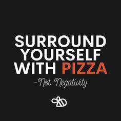 a quote that says, surround yourself with pizza not negattivy on it