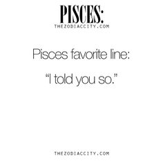 the words pisces favorite line i told you so on a white background with black lettering