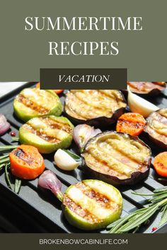 grilled eggplant and vegetables on a grill with text overlay that reads summertime recipes vacation