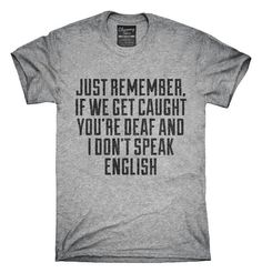 If We Get Caught You're Deaf And I Don't Speak English Sarcastic Funny T-Shirt, Hoodie, Tank Top T Shirt Styles, Funny T Shirt Sayings, Funny Outfits, Hoodie Tank Top, Joy To The World, Hot Yoga, Tank Top Hoodie, T Shirts With Sayings