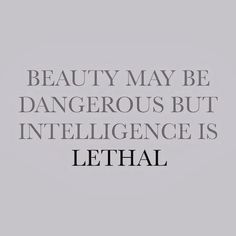 a quote that says beauty may be dangerous but intelilince is lethal