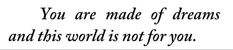 the words you are made of dreams and this world is not for you on a white background