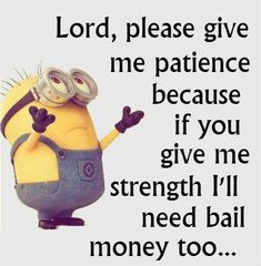 a minion saying lord, please give me patient because if you give me strength i'll need ball money too