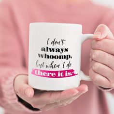 a person holding a coffee mug with the words i don't always woomp, even when i do there it is