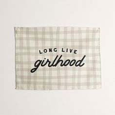 a piece of cloth with the words long live girlhood printed in black on it