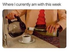 a woman pouring coffee into a cup with the caption, where i currently am with this week