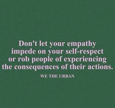 a quote from we the urban that says, don't let your empty imppede on your self - respect or rob people of experiencing the consequents of their actions