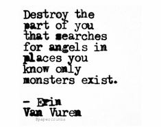 an old quote that reads destroy the part of you that searches for angels in places you know only monsters exit