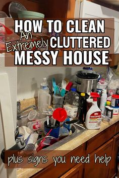 a cluttered messy kitchen sink with the words how to clean an extremely cluttered messy house plus signs you need help