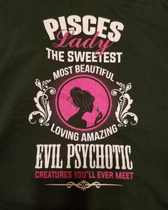 there is a t - shirt that says pisces really the sweetest most beautiful evil psychic creatures you'll ever meet