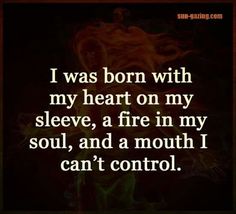 a quote that says i was born with my heart on my sleeve, a fire in my soul, and a mouth i can't control