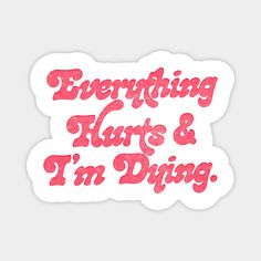 a sticker that says everything hurts and i'm dying