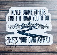 a sticker that says, never blame others for the road you're on that's your own asphalt