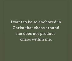 a quote that reads i want to be so anchored in christ that chaos around me does not produce chaos within me