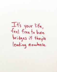 a piece of paper with writing on it that says it's your life, feel free to burn bridges if they reading nowhere